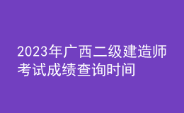 2023年廣西二級建造師考試成績查詢時(shí)間及查分入口