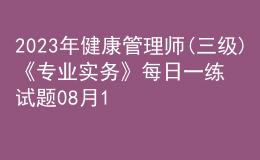2023年健康管理師(三級(jí))《專業(yè)實(shí)務(wù)》每日一練試題08月14日