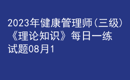 2023年健康管理師(三級(jí))《理論知識(shí)》每日一練試題08月15日