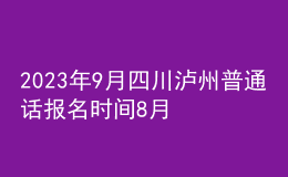 2023年9月四川瀘州普通話報名時間8月21日起 考試時間9月15日起