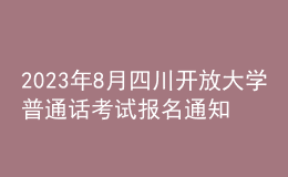 2023年8月四川開放大學(xué)普通話考試報名通知