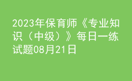 2023年保育師《專業(yè)知識(shí)（中級(jí)）》每日一練試題08月21日
