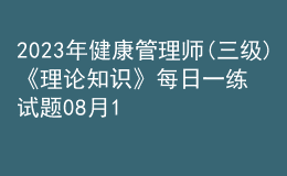 2023年健康管理師(三級(jí))《理論知識(shí)》每日一練試題08月17日