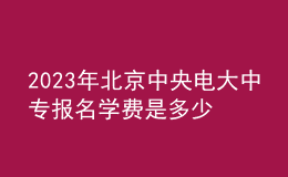 2023年北京中央電大中專(zhuān)報(bào)名學(xué)費(fèi)是多少？