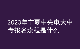 2023年寧夏中央電大中專(zhuān)報(bào)名流程是什么？