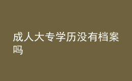 成人大專(zhuān)學(xué)歷沒(méi)有檔案嗎