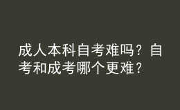 成人本科自考難嗎？自考和成考哪個更難？ 