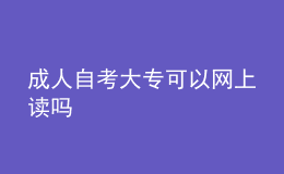 成人自考大?？梢跃W(wǎng)上讀嗎 