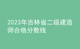 2023年吉林省二級(jí)建造師合格分?jǐn)?shù)線