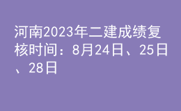 河南2023年二建成績復核時間：8月24日、25日、28日