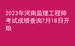2023年河南監(jiān)理工程師考試成績(jī)查詢7月18日開始