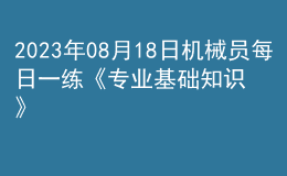 2023年08月18日機械員每日一練《專業(yè)基礎(chǔ)知識》