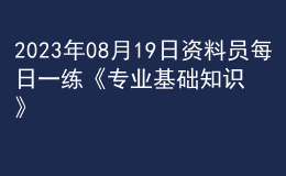 2023年08月19日資料員每日一練《專業(yè)基礎知識》
