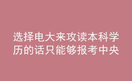 選擇電大來攻讀本科學歷的話只能夠報考中央廣播電視大學嗎？