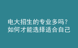 電大招生的專業(yè)多嗎？如何才能選擇適合自己的專業(yè)來報考