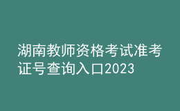 湖南教師資格考試準(zhǔn)考證號(hào)查詢?nèi)肟?023