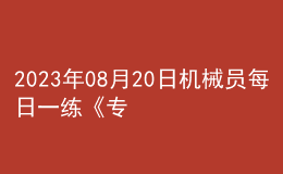 2023年08月20日機械員每日一練《專業(yè)基礎(chǔ)知識》