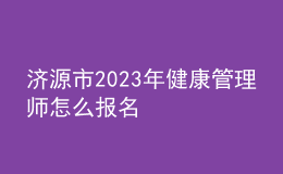 濟(jì)源市2023年健康管理師怎么報(bào)名