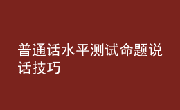 普通話水平測(cè)試命題說話技巧