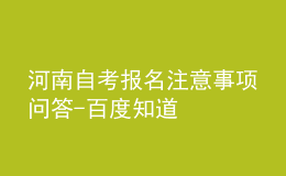 河南自考報(bào)名注意事項(xiàng)問答-百度知道