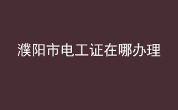 濮陽(yáng)市電工證在哪辦理