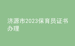 濟源市2023保育員證書辦理