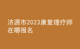 濟源市2023康復(fù)理療師在哪報名