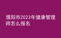 濮陽(yáng)市2023年健康管理師怎么報(bào)名