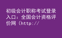 初級(jí)會(huì)計(jì)職稱考試登錄入口：全國(guó)會(huì)計(jì)資格評(píng)價(jià)網(wǎng)（http://kzp.mof.gov.cn/）