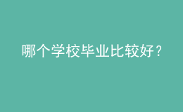 哪個學校畢業(yè)比較好？