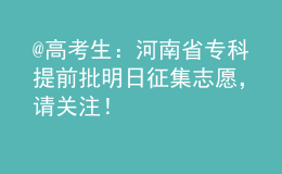 @高考生：河南省專科提前批明日征集志愿，請關(guān)注！