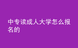 中專讀成人大學(xué)怎么報名的