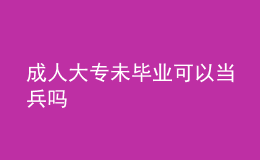 成人大專(zhuān)未畢業(yè)可以當(dāng)兵嗎