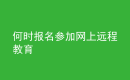 何時報名參加網(wǎng)上遠程教育
