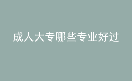 成人大專(zhuān)哪些專(zhuān)業(yè)好過(guò)