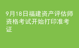 9月18日福建資產(chǎn)評(píng)估師資格考試開(kāi)始打印準(zhǔn)考證