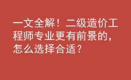 一文全解！二級造價(jià)工程師專業(yè)更有前景的，怎么選擇合適？