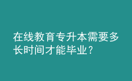 在線教育專升本需要多長時間才能畢業(yè)？