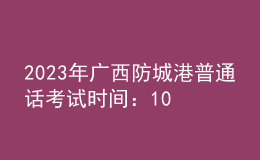 2023年廣西防城港普通話考試時間：10月21日、22日 11月4日、5日