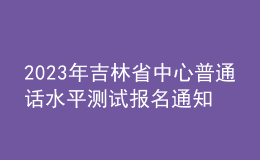 2023年吉林省中心普通話水平測(cè)試報(bào)名通知