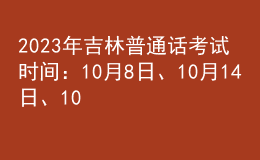 2023年吉林普通話考試時(shí)間：10月8日、10月14日、10月15日