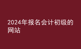 202024年報名會計初級的網(wǎng)站