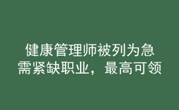  健康管理師被列為急需緊缺職業(yè)，最高可領(lǐng)2600元補(bǔ)貼！