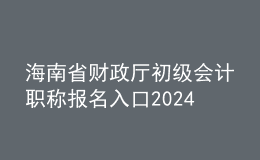 海南省財(cái)政廳初級(jí)會(huì)計(jì)職稱報(bào)名入口2024
