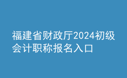 福建省財(cái)政廳2024初級(jí)會(huì)計(jì)職稱報(bào)名入口