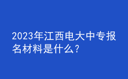 2023年江西電大中專報(bào)名材料是什么？