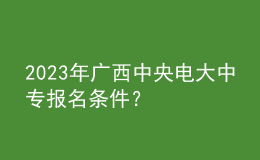 2023年廣西中央電大中專報(bào)名條件？