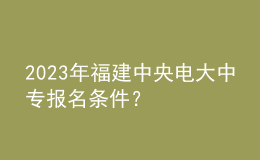 2023年福建中央電大中專報(bào)名條件？