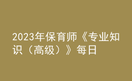 2023年保育師《專(zhuān)業(yè)知識(shí)（高級(jí)）》每日一練試題10月07日