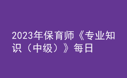 2023年保育師《專業(yè)知識(shí)（中級(jí)）》每日一練試題10月08日